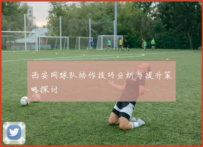 西安网球队协作技巧分析与提升策略探讨
