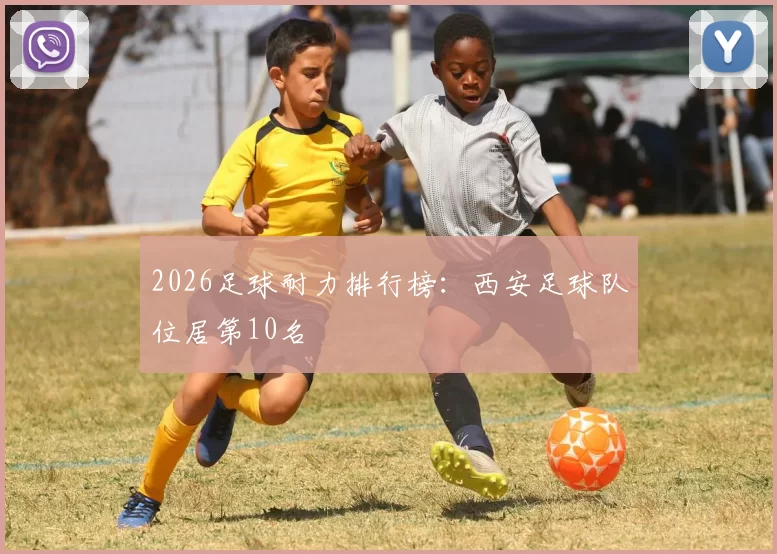 2026足球耐力排行榜：西安足球队位居第10名