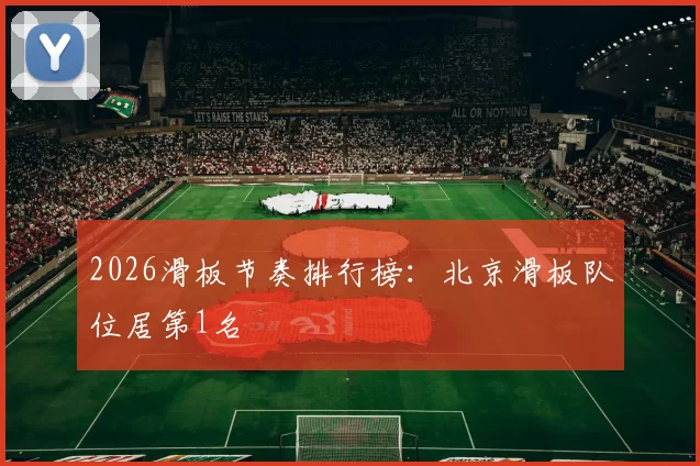 2026滑板节奏排行榜：北京滑板队位居第1名