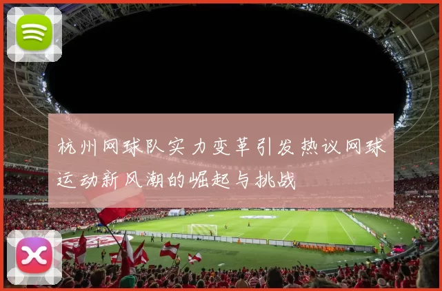 杭州网球队实力变革引发热议网球运动新风潮的崛起与挑战