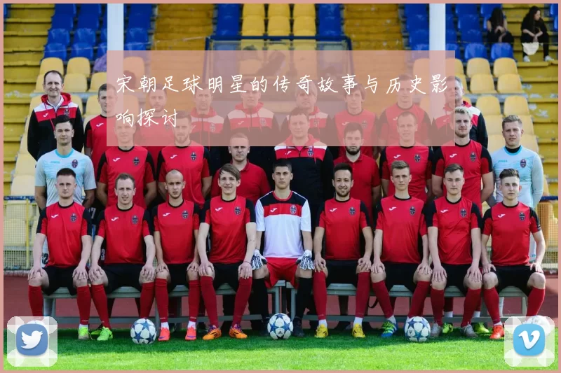 宋朝足球明星的传奇故事与历史影响探讨