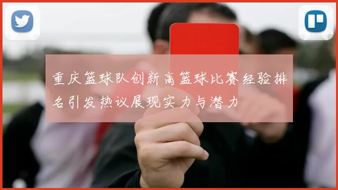 重庆篮球队创新高篮球比赛经验排名引发热议展现实力与潜力